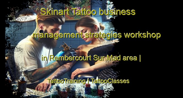 Skinart Tattoo business management strategies workshop in Rembercourt Sur Mad area | TattooTraining | TattooClasses | SkinartTraining-France